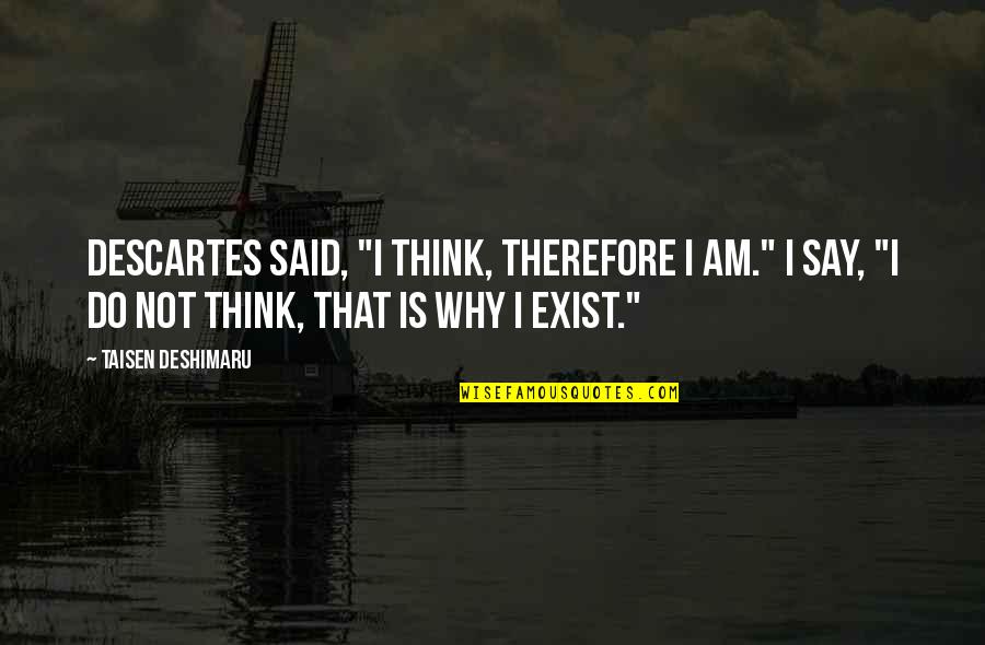 Why I Exist Quotes By Taisen Deshimaru: Descartes said, "I think, therefore I am." I Why I Exist Quotes By Taisen Deshimaru: Descartes said, "I think, therefore I am." I