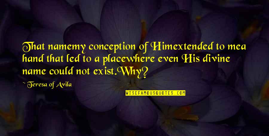 Why I Exist Quotes By Teresa Of Avila: That namemy conception of Himextended to mea hand Why I Exist Quotes By Teresa Of Avila: That namemy conception of Himextended to mea hand