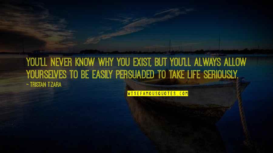 Why I Exist Quotes By Tristan Tzara: You'll never know why you exist, but you'll Why I Exist Quotes By Tristan Tzara: You'll never know why you exist, but you'll