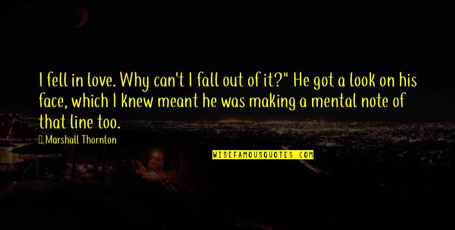 Why I Fell In Love With You Quotes By Marshall Thornton: I fell in love. Why can't I fall Why I Fell In Love With You Quotes By Marshall Thornton: I fell in love. Why can't I fall