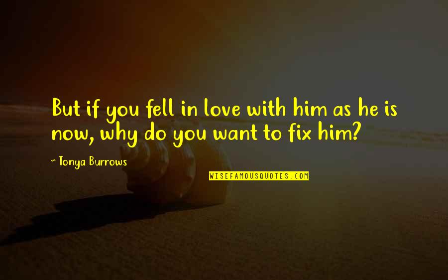 Why I Fell In Love With You Quotes By Tonya Burrows: But if you fell in love with him