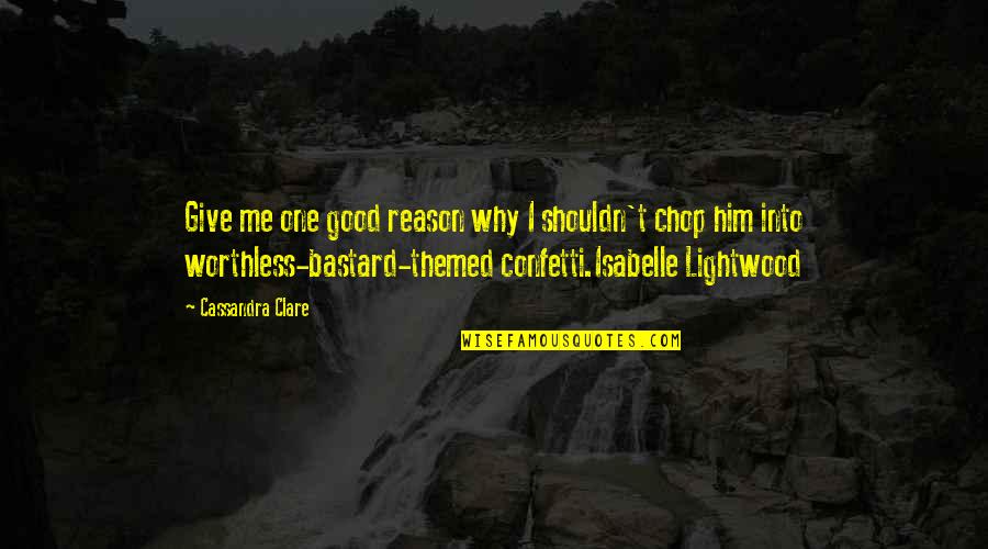 Why I Give Quotes By Cassandra Clare: Give me one good reason why I shouldn't