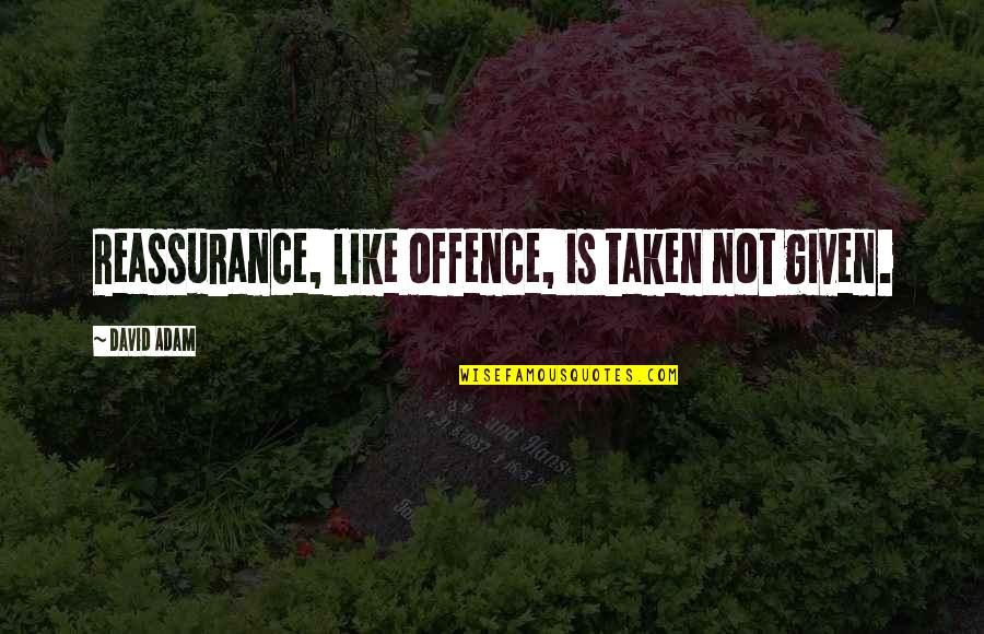Why I Give To Charity Quotes By David Adam: Reassurance, like offence, is taken not given. Why I Give To Charity Quotes By David Adam: Reassurance, like offence, is taken not given.
