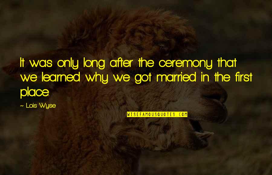 Why I Got Married Quotes By Lois Wyse: It was only long after the ceremony that