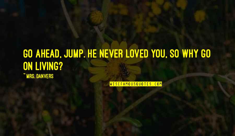 Why I Jump Quotes By Mrs. Danvers: Go ahead, jump. He never loved you, so