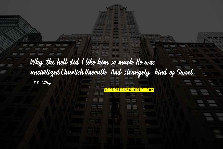 Why I Like Him Quotes By R.K. Lilley: Why the hell did I like him so Why I Like Him Quotes By R.K. Lilley: Why the hell did I like him so