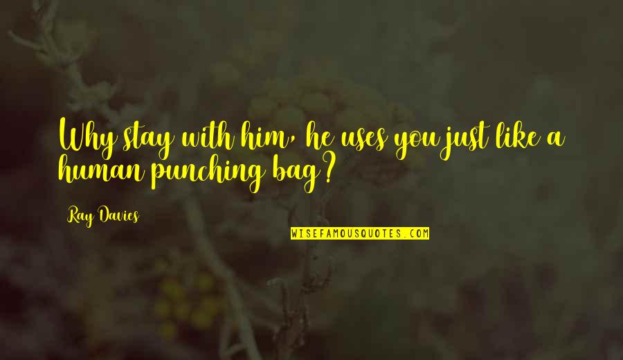 Why I Like Him Quotes By Ray Davies: Why stay with him, he uses you just