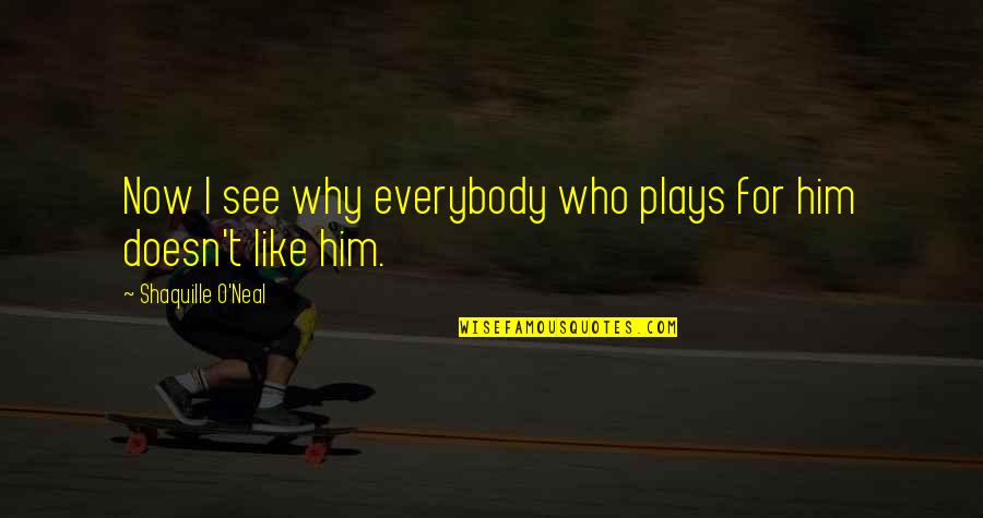 Why I Like Him Quotes By Shaquille O'Neal: Now I see why everybody who plays for Why I Like Him Quotes By Shaquille O'Neal: Now I see why everybody who plays for