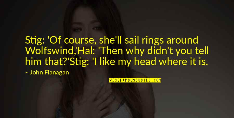 Why I Like You Quotes By John Flanagan: Stig: 'Of course, she'll sail rings around Wolfswind,'Hal:
