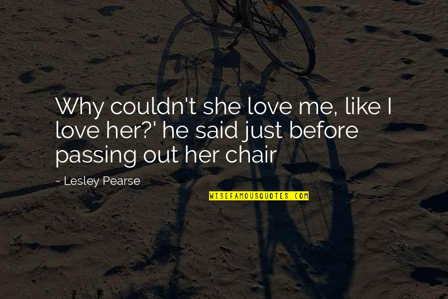 Why I Love Her So Much Quotes By Lesley Pearse: Why couldn't she love me, like I love Why I Love Her So Much Quotes By Lesley Pearse: Why couldn't she love me, like I love