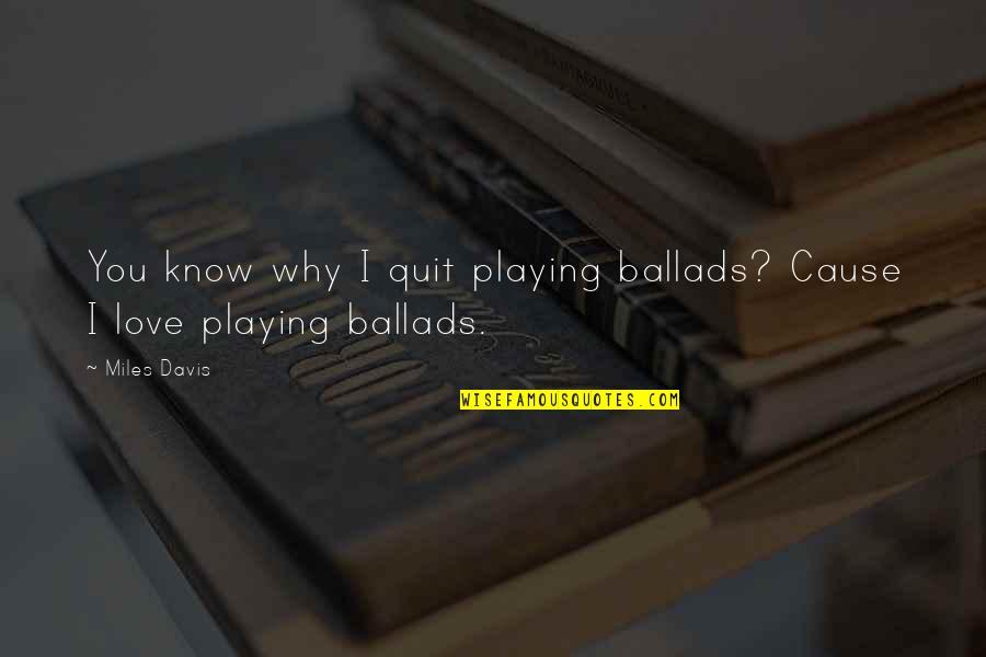 Why I Love Music Quotes By Miles Davis: You know why I quit playing ballads? Cause