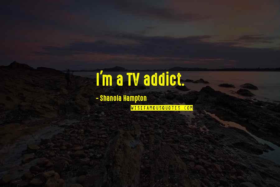 Why I Love Music Quotes By Shanola Hampton: I'm a TV addict.
