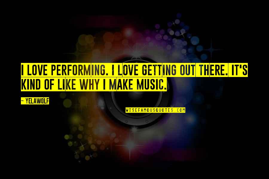 Why I Love Music Quotes By Yelawolf: I love performing. I love getting out there.