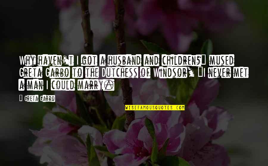 Why I Married You Quotes By Greta Garbo: Why haven't I got a husband and children?" Why I Married You Quotes By Greta Garbo: Why haven't I got a husband and children?"