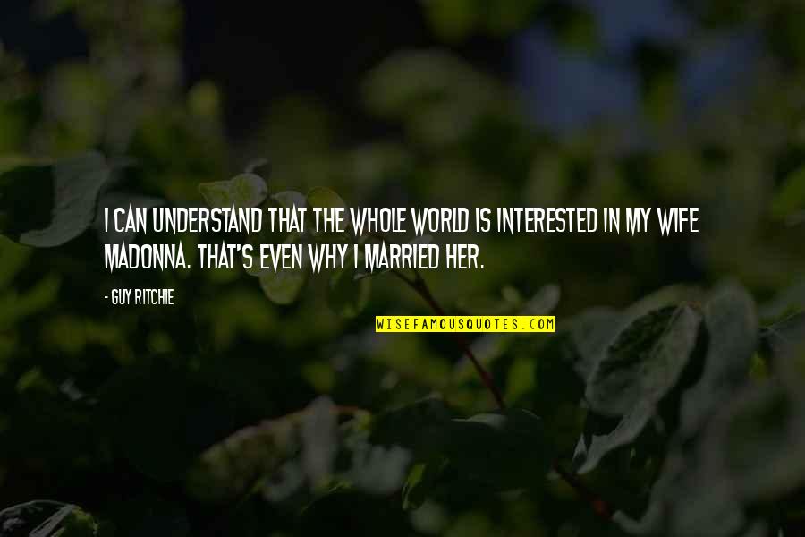 Why I Married You Quotes By Guy Ritchie: I can understand that the whole world is Why I Married You Quotes By Guy Ritchie: I can understand that the whole world is