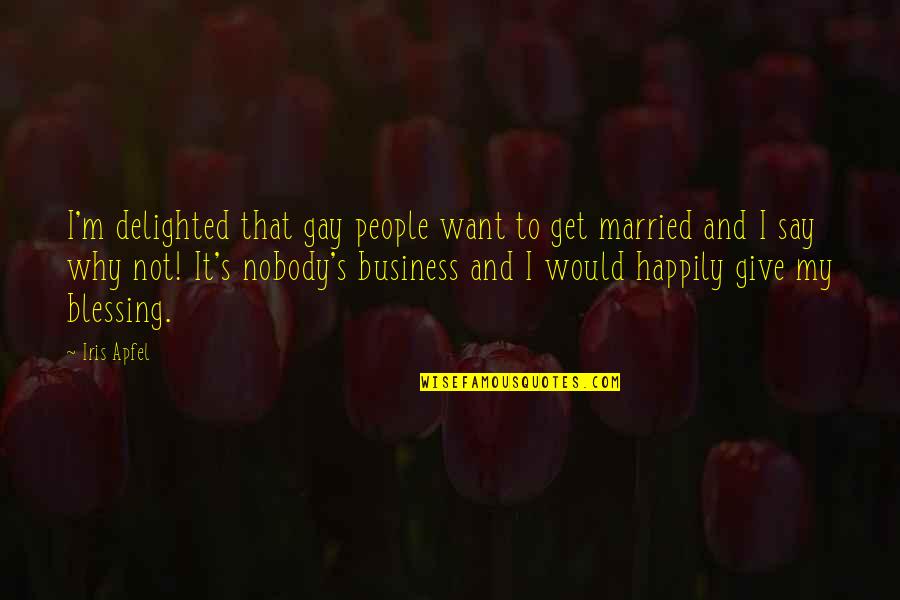Why I Married You Quotes By Iris Apfel: I'm delighted that gay people want to get Why I Married You Quotes By Iris Apfel: I'm delighted that gay people want to get