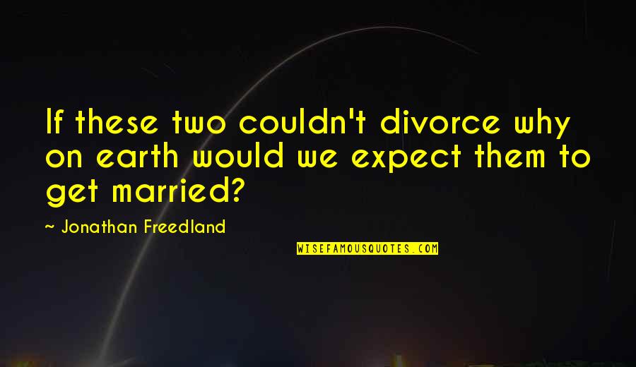 Why I Married You Quotes By Jonathan Freedland: If these two couldn't divorce why on earth Why I Married You Quotes By Jonathan Freedland: If these two couldn't divorce why on earth