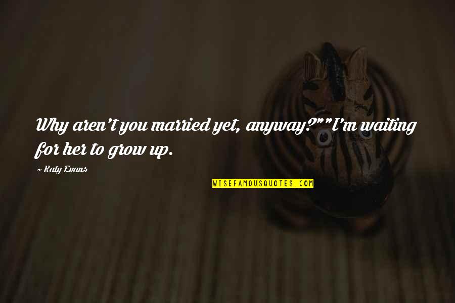 Why I Married You Quotes By Katy Evans: Why aren't you married yet, anyway?""I'm waiting for