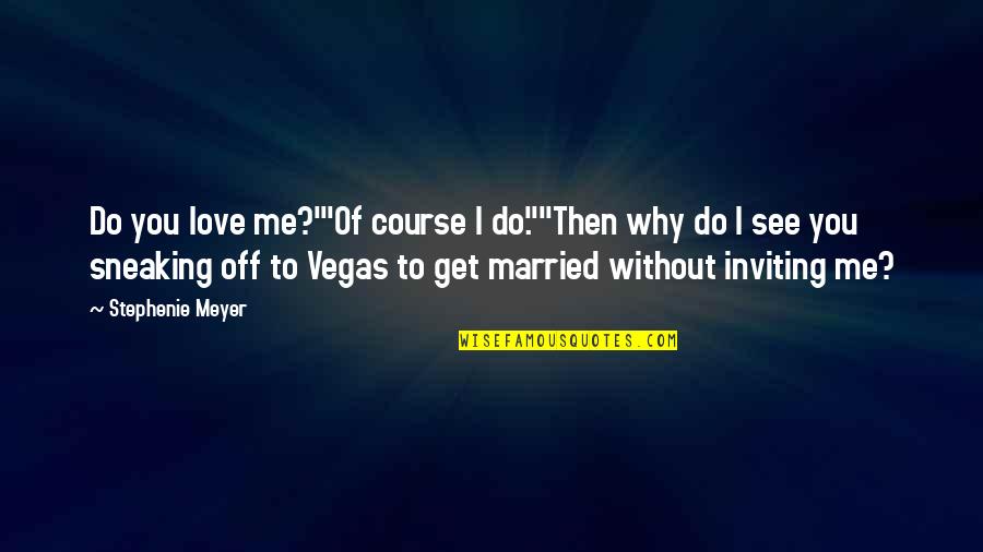 Why I Married You Quotes By Stephenie Meyer: Do you love me?'"Of course I do.""Then why Why I Married You Quotes By Stephenie Meyer: Do you love me?'"Of course I do.""Then why