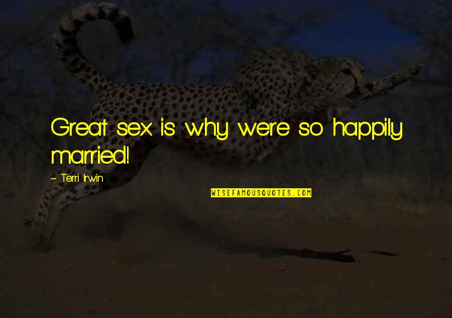 Why I Married You Quotes By Terri Irwin: Great sex is why we're so happily married! Why I Married You Quotes By Terri Irwin: Great sex is why we're so happily married!