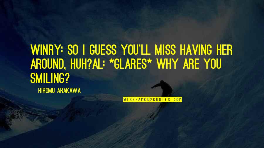 Why I Miss Her Quotes By Hiromu Arakawa: Winry: So I guess you'll miss having her Why I Miss Her Quotes By Hiromu Arakawa: Winry: So I guess you'll miss having her