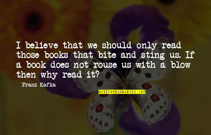 Why I Read Quotes By Franz Kafka: I believe that we should only read those