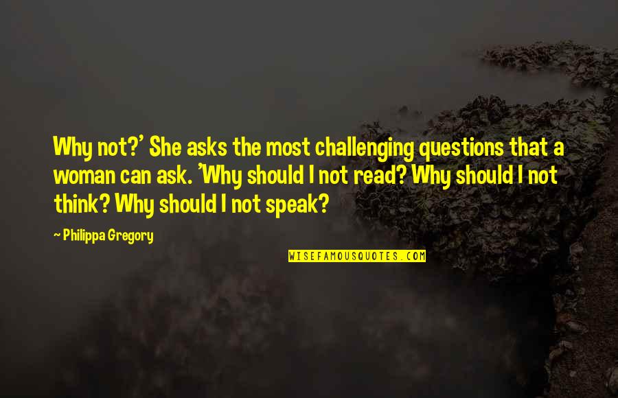 Why I Read Quotes By Philippa Gregory: Why not?' She asks the most challenging questions