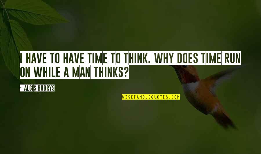 Why I Run Quotes By Algis Budrys: I have to have time to think. Why