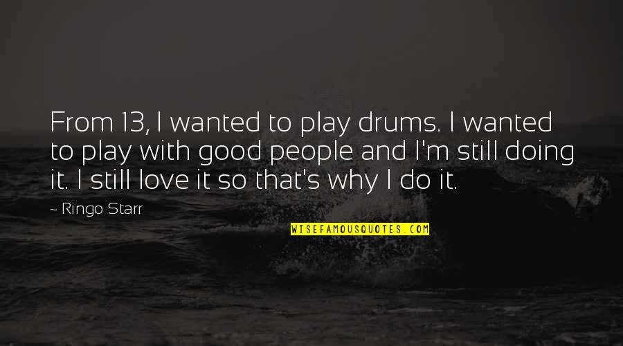 Why I Still Love You Quotes By Ringo Starr: From 13, I wanted to play drums. I