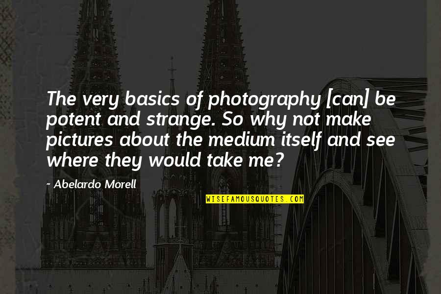 Why I Take Pictures Quotes By Abelardo Morell: The very basics of photography [can] be potent