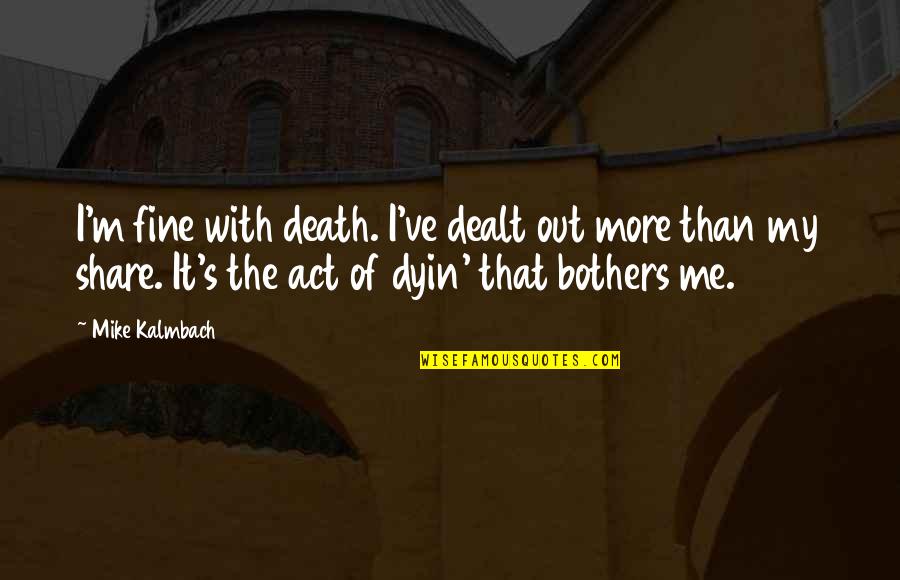 Why I Take Pictures Quotes By Mike Kalmbach: I'm fine with death. I've dealt out more