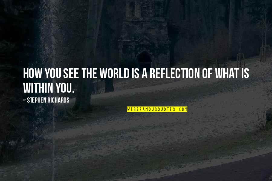 Why I Take Pictures Quotes By Stephen Richards: How you see the world is a reflection