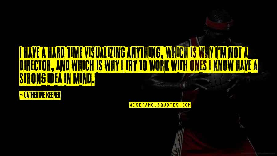 Why I Work So Hard Quotes By Catherine Keener: I have a hard time visualizing anything, which
