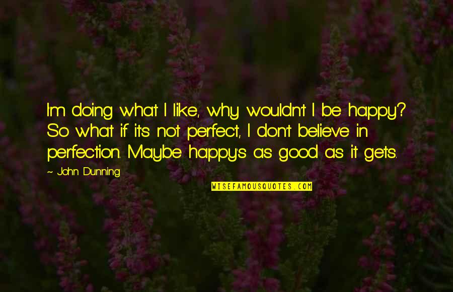 Why I'm Not Happy Quotes By John Dunning: I'm doing what I like, why wouldn't I