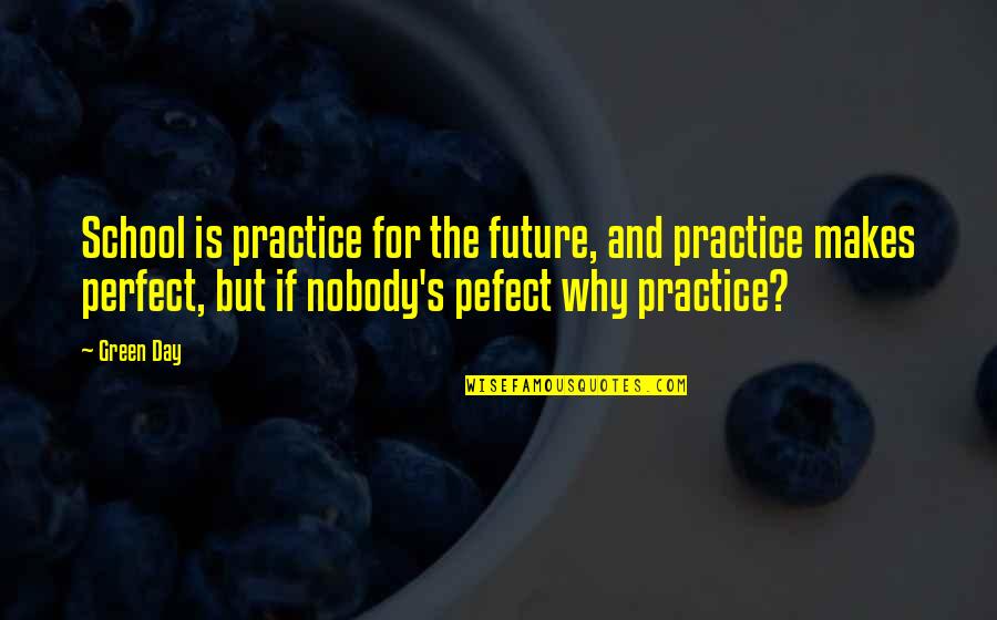 Why I'm Not Perfect Quotes By Green Day: School is practice for the future, and practice