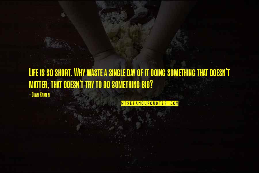 Why I'm Single Quotes By Dean Kamen: Life is so short. Why waste a single Why I'm Single Quotes By Dean Kamen: Life is so short. Why waste a single