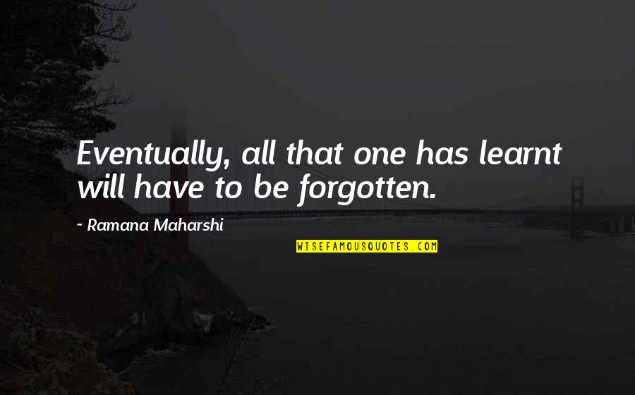 Why Is A Dress Quotes By Ramana Maharshi: Eventually, all that one has learnt will have Why Is A Dress Quotes By Ramana Maharshi: Eventually, all that one has learnt will have