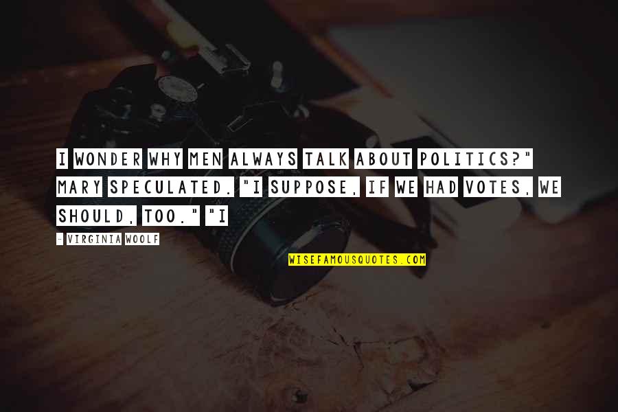 Why Is It Always About You Quotes By Virginia Woolf: I wonder why men always talk about politics?"