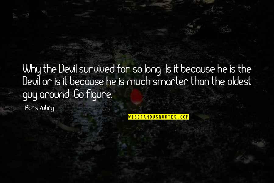 Why Is It Quotes By Boris Zubry: Why the Devil survived for so long? Is