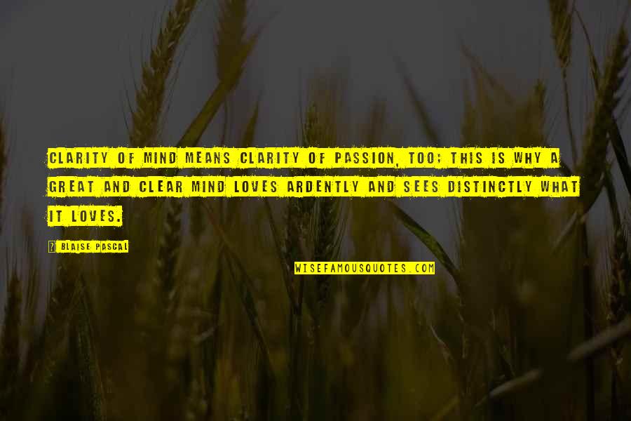 Why Is This So Great Quotes By Blaise Pascal: Clarity of mind means clarity of passion, too;