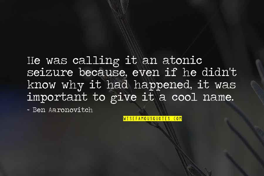 Why Is Your Name Important Quotes By Ben Aaronovitch: He was calling it an atonic seizure because, Why Is Your Name Important Quotes By Ben Aaronovitch: He was calling it an atonic seizure because,