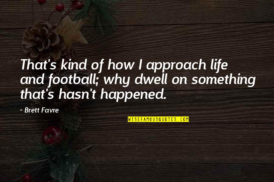 Why It Happened Quotes By Brett Favre: That's kind of how I approach life and