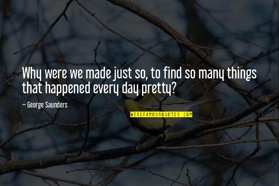 Why It Happened Quotes By George Saunders: Why were we made just so, to find