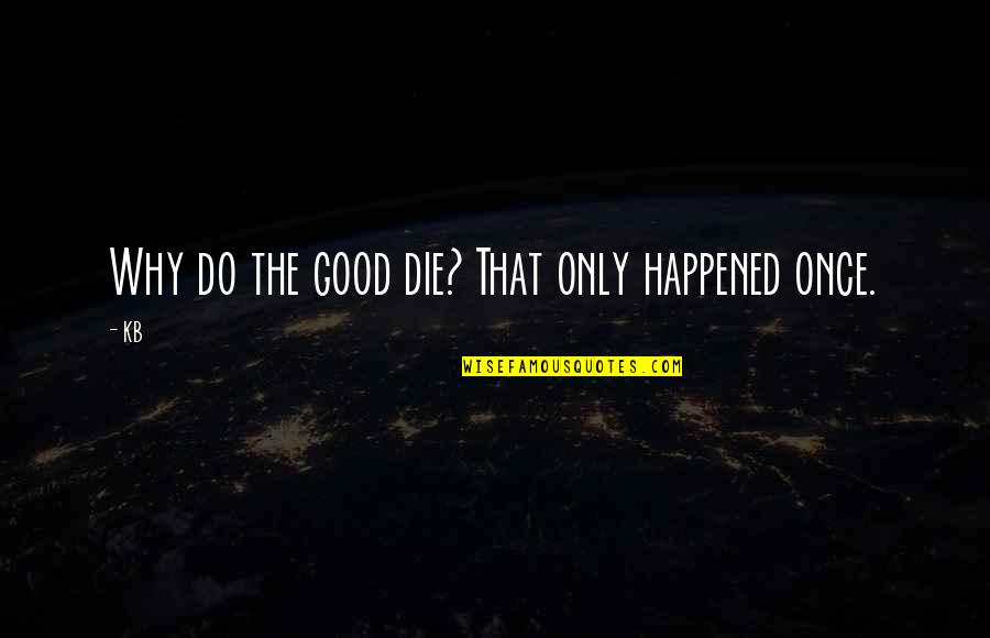 Why It Happened Quotes By KB: Why do the good die? That only happened