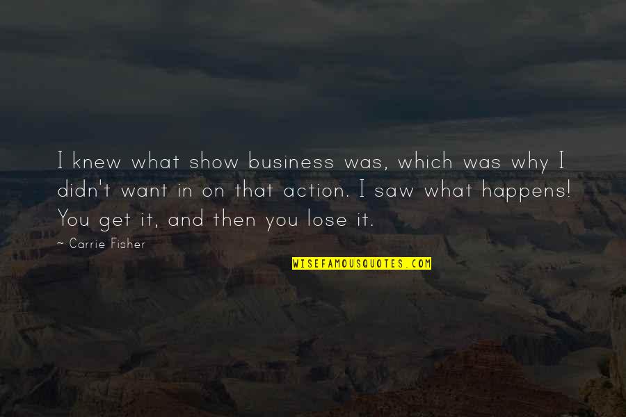 Why It Happens Quotes By Carrie Fisher: I knew what show business was, which was