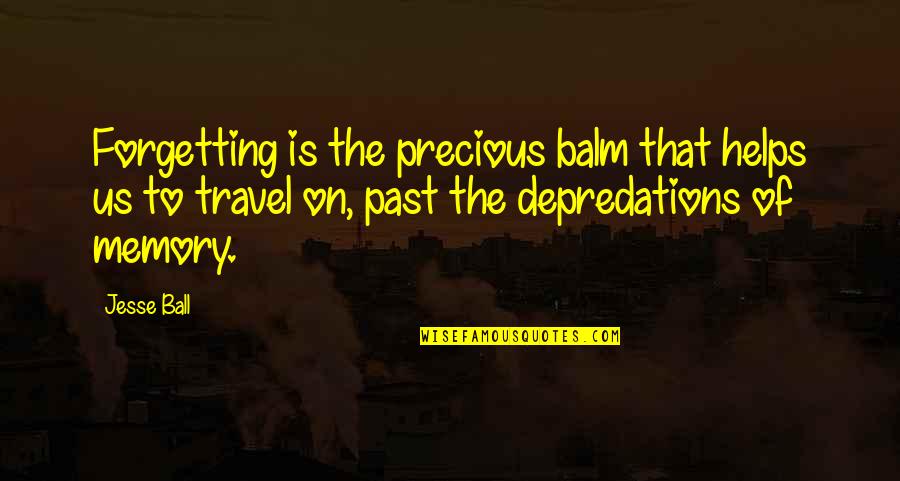 Why It Never Worked With Anyone Else Quotes By Jesse Ball: Forgetting is the precious balm that helps us Why It Never Worked With Anyone Else Quotes By Jesse Ball: Forgetting is the precious balm that helps us