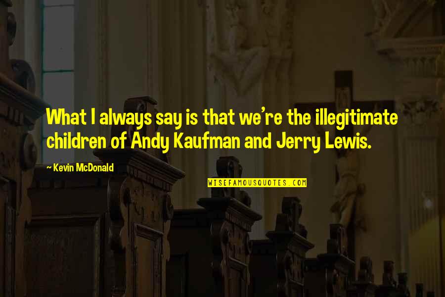 Why It Never Worked With Anyone Else Quotes By Kevin McDonald: What I always say is that we're the Why It Never Worked With Anyone Else Quotes By Kevin McDonald: What I always say is that we're the
