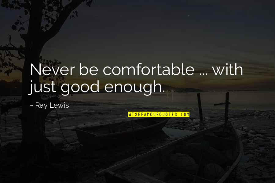 Why It's So Hard To Be Happy Quotes By Ray Lewis: Never be comfortable ... with just good enough.