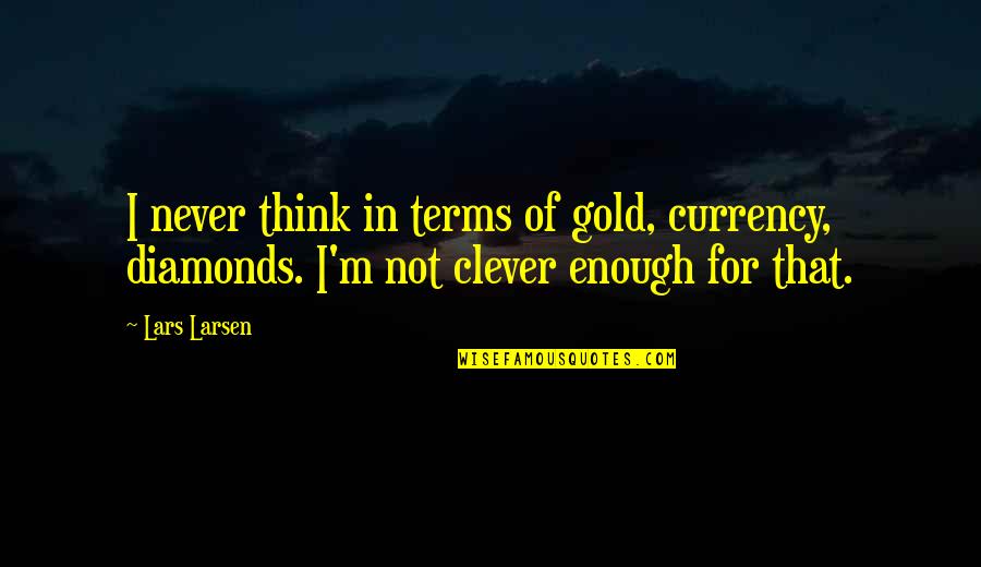 Why Judge Me Quotes By Lars Larsen: I never think in terms of gold, currency,