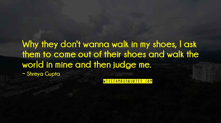 Why Judge Me Quotes By Shreya Gupta: Why they don't wanna walk in my shoes, Why Judge Me Quotes By Shreya Gupta: Why they don't wanna walk in my shoes,